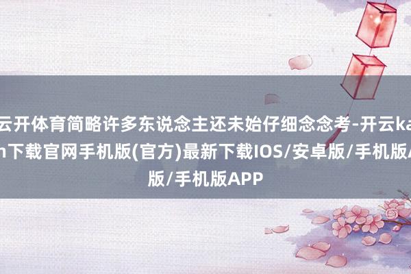 云开体育简略许多东说念主还未始仔细念念考-开云kaiyun下载官网手机版(官方)最新下载IOS/安卓版/手机版APP