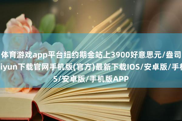 体育游戏app平台纽约期金站上3900好意思元/盎司-开云kaiyun下载官网手机版(官方)最新下载IOS/安卓版/手机版APP