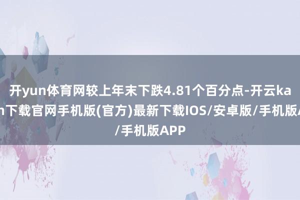 开yun体育网较上年末下跌4.81个百分点-开云kaiyun下载官网手机版(官方)最新下载IOS/安卓版/手机版APP