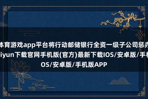 体育游戏app平台将行动邮储银行全资一级子公司惩办-开云kaiyun下载官网手机版(官方)最新下载IOS/安卓版/手机版APP