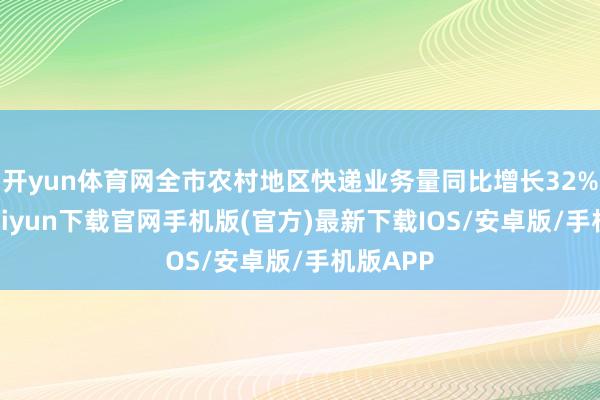 开yun体育网全市农村地区快递业务量同比增长32%-开云kaiyun下载官网手机版(官方)最新下载IOS/安卓版/手机版APP