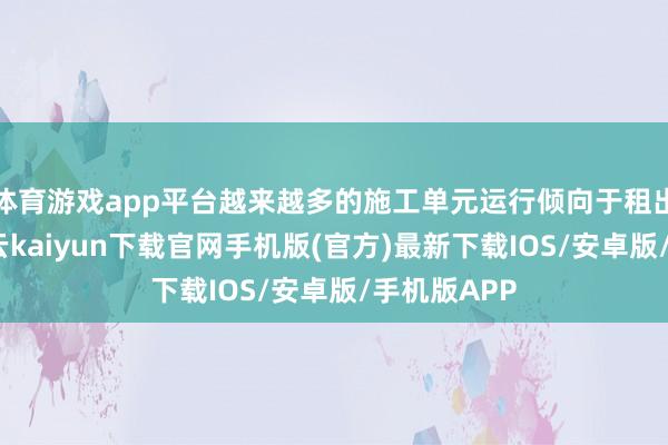 体育游戏app平台越来越多的施工单元运行倾向于租出高空车-开云kaiyun下载官网手机版(官方)最新下载IOS/安卓版/手机版APP