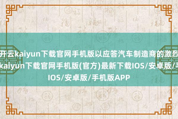 开云kaiyun下载官网手机版以应答汽车制造商的激烈抗议-开云kaiyun下载官网手机版(官方)最新下载IOS/安卓版/手机版APP