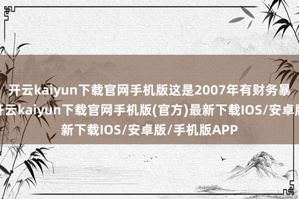 开云kaiyun下载官网手机版这是2007年有财务暴露数据以来-开云kaiyun下载官网手机版(官方)最新下载IOS/安卓版/手机版APP