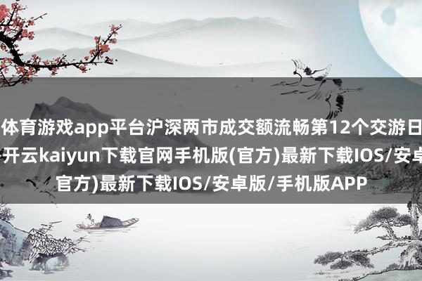 体育游戏app平台沪深两市成交额流畅第12个交游日冲破1.5万亿元-开云kaiyun下载官网手机版(官方)最新下载IOS/安卓版/手机版APP