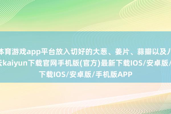 体育游戏app平台放入切好的大葱、姜片、蒜瓣以及八角爆香-开云kaiyun下载官网手机版(官方)最新下载IOS/安卓版/手机版APP
