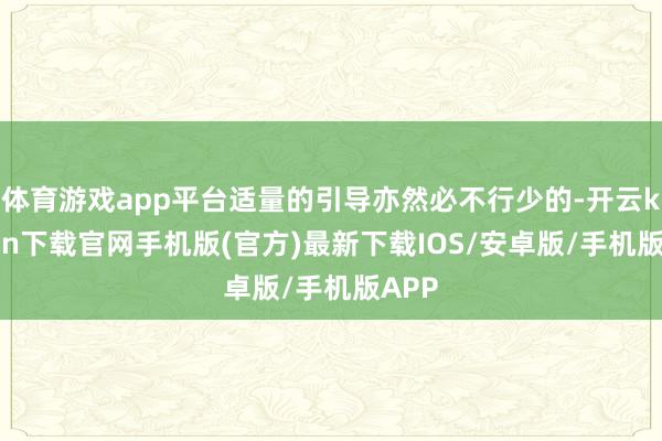 体育游戏app平台适量的引导亦然必不行少的-开云kaiyun下载官网手机版(官方)最新下载IOS/安卓版/手机版APP