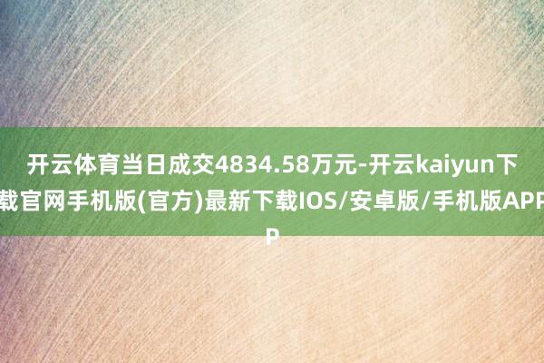 开云体育当日成交4834.58万元-开云kaiyun下载官网手机版(官方)最新下载IOS/安卓版/手机版APP