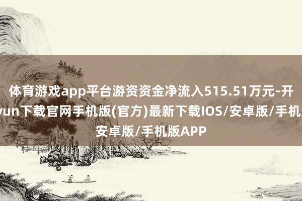 体育游戏app平台游资资金净流入515.51万元-开云kaiyun下载官网手机版(官方)最新下载IOS/安卓版/手机版APP