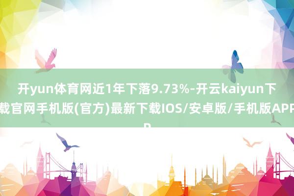 开yun体育网近1年下落9.73%-开云kaiyun下载官网手机版(官方)最新下载IOS/安卓版/手机版APP