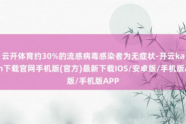 云开体育约30%的流感病毒感染者为无症状-开云kaiyun下载官网手机版(官方)最新下载IOS/安卓版/手机版APP