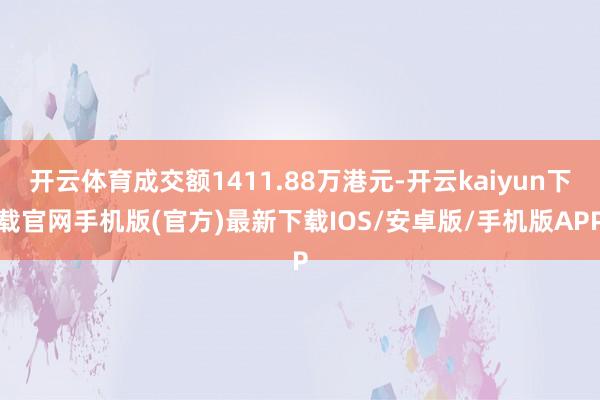 开云体育成交额1411.88万港元-开云kaiyun下载官网手机版(官方)最新下载IOS/安卓版/手机版APP