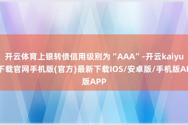 开云体育上银转债信用级别为“AAA”-开云kaiyun下载官网手机版(官方)最新下载IOS/安卓版/手机版APP