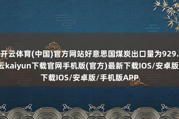 开云体育(中国)官方网站好意思国煤炭出口量为929.5万短吨-开云kaiyun下载官网手机版(官方)最新下载IOS/安卓版/手机版APP