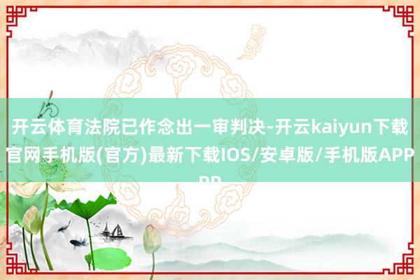开云体育法院已作念出一审判决-开云kaiyun下载官网手机版(官方)最新下载IOS/安卓版/手机版APP