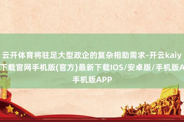 云开体育将驻足大型政企的复杂相助需求-开云kaiyun下载官网手机版(官方)最新下载IOS/安卓版/手机版APP