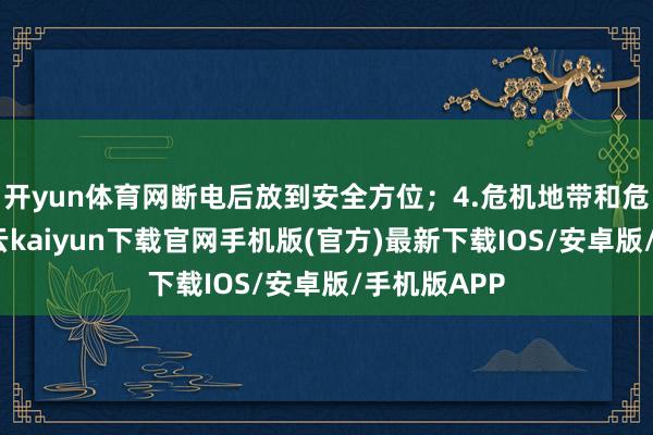 开yun体育网断电后放到安全方位；4.危机地带和危房住户-开云kaiyun下载官网手机版(官方)最新下载IOS/安卓版/手机版APP