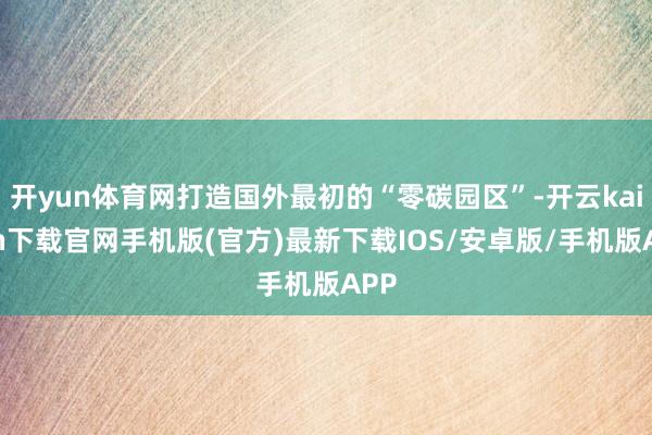 开yun体育网打造国外最初的“零碳园区”-开云kaiyun下载官网手机版(官方)最新下载IOS/安卓版/手机版APP