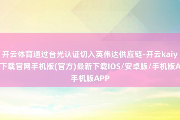 开云体育通过台光认证切入英伟达供应链-开云kaiyun下载官网手机版(官方)最新下载IOS/安卓版/手机版APP