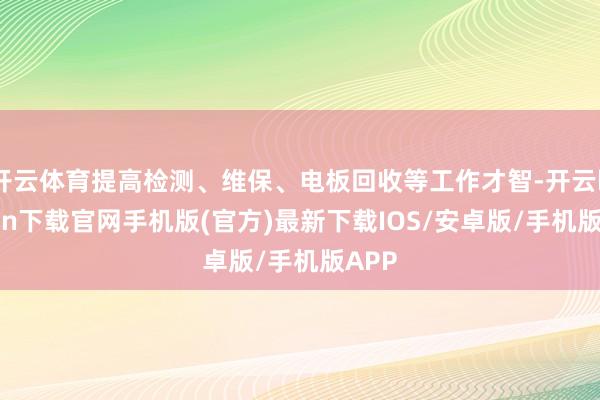 开云体育提高检测、维保、电板回收等工作才智-开云kaiyun下载官网手机版(官方)最新下载IOS/安卓版/手机版APP