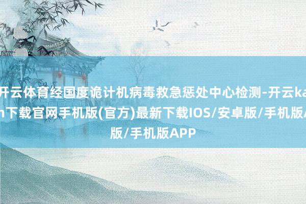 开云体育经国度诡计机病毒救急惩处中心检测-开云kaiyun下载官网手机版(官方)最新下载IOS/安卓版/手机版APP