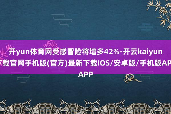 开yun体育网受感冒险将增多42%-开云kaiyun下载官网手机版(官方)最新下载IOS/安卓版/手机版APP