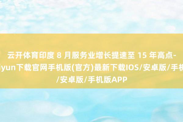 云开体育印度 8 月服务业增长提速至 15 年高点-开云kaiyun下载官网手机版(官方)最新下载IOS/安卓版/手机版APP