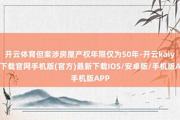 开云体育但案涉房屋产权年限仅为50年-开云kaiyun下载官网手机版(官方)最新下载IOS/安卓版/手机版APP