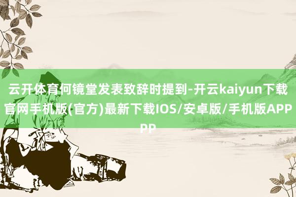 云开体育何镜堂发表致辞时提到-开云kaiyun下载官网手机版(官方)最新下载IOS/安卓版/手机版APP