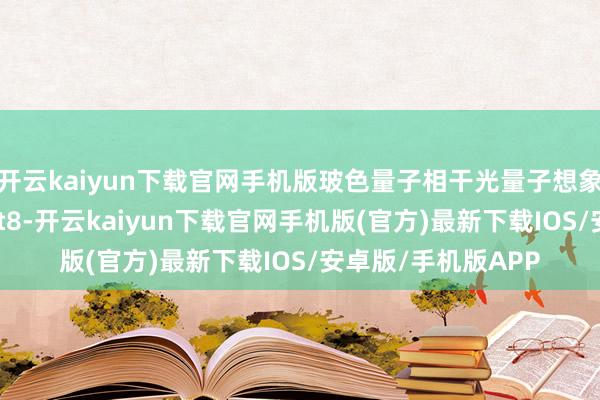 开云kaiyun下载官网手机版玻色量子相干光量子想象机的耦合精度达int8-开云kaiyun下载官网手机版(官方)最新下载IOS/安卓版/手机版APP