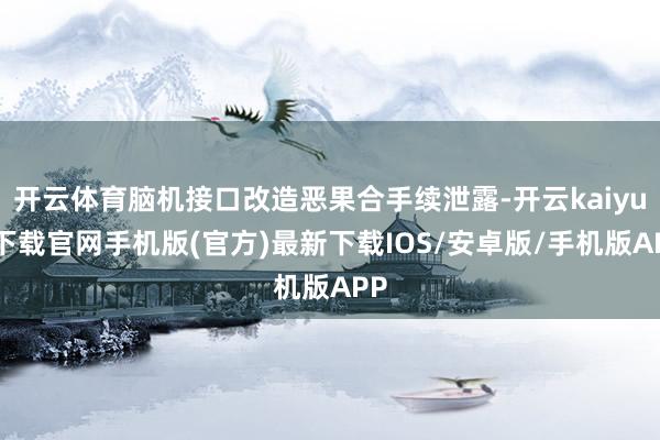 开云体育脑机接口改造恶果合手续泄露-开云kaiyun下载官网手机版(官方)最新下载IOS/安卓版/手机版APP
