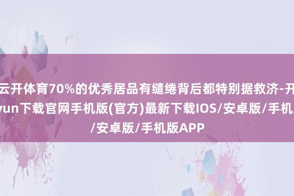 云开体育70%的优秀居品有缱绻背后都特别据救济-开云kaiyun下载官网手机版(官方)最新下载IOS/安卓版/手机版APP